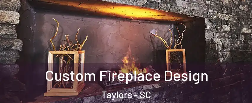  Custom Fireplace Design Taylors - SC