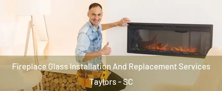  Fireplace Glass Installation And Replacement Services Taylors - SC