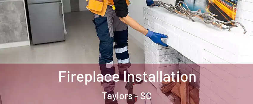  Fireplace Installation Taylors - SC