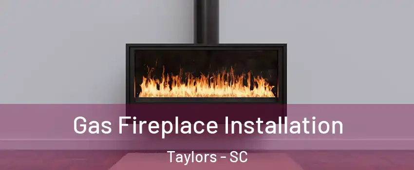  Gas Fireplace Installation Taylors - SC