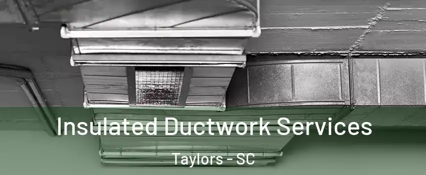  Insulated Ductwork Services Taylors - SC