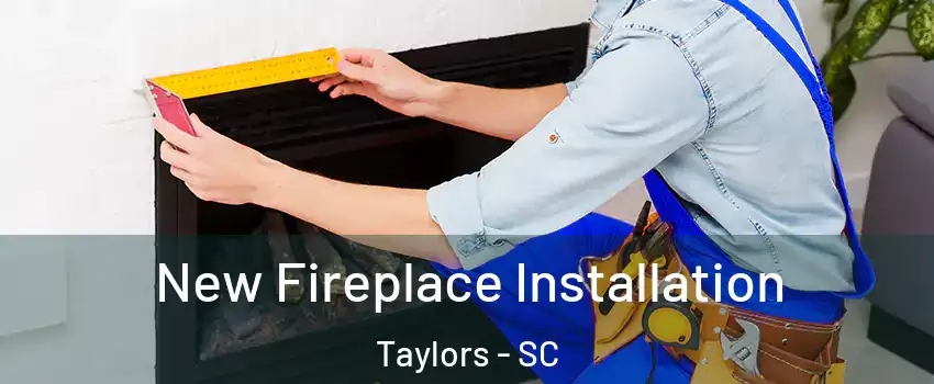  New Fireplace Installation Taylors - SC