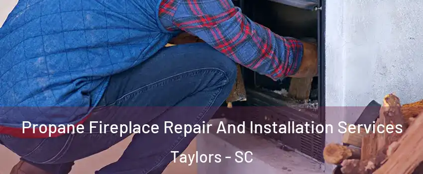  Propane Fireplace Repair And Installation Services Taylors - SC