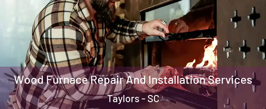  Wood Furnace Repair And Installation Services Taylors - SC